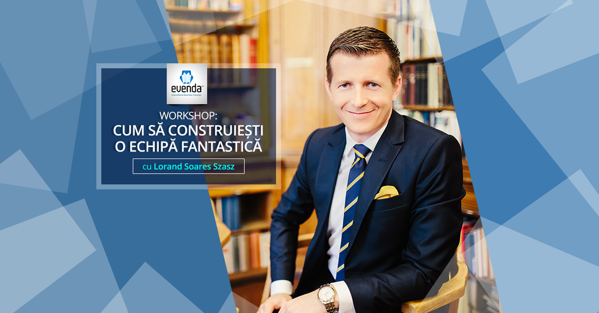 «7 Pași pentru a construi o echipă fantastică - Lorand Soares Szasz»